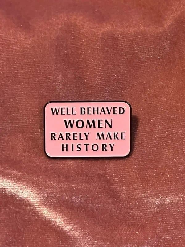 Pink Well Behaved Women Rarely Make History Cute Pink Collectors Pin Badge